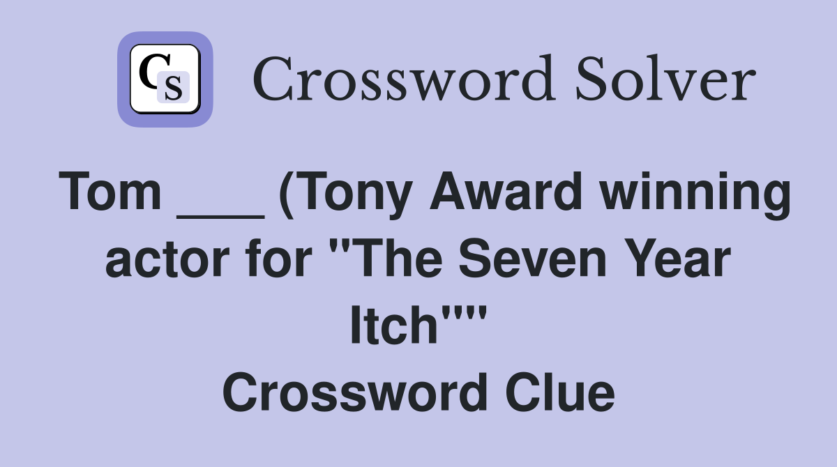 Tom ___ (Tony Award winning actor for "The Seven Year Itch"" Crossword Clue