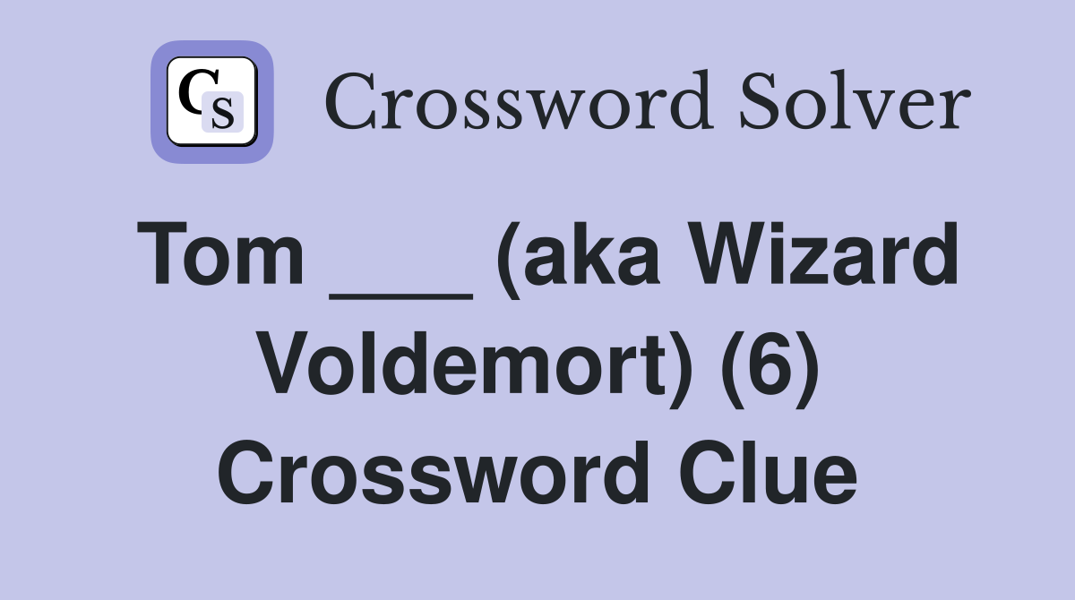 Tom ___ (aka Wizard Voldemort) (6) Crossword Clue