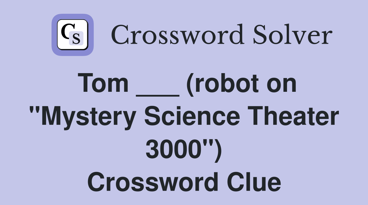 Tom ___ (robot on "Mystery Science Theater 3000") Crossword Clue