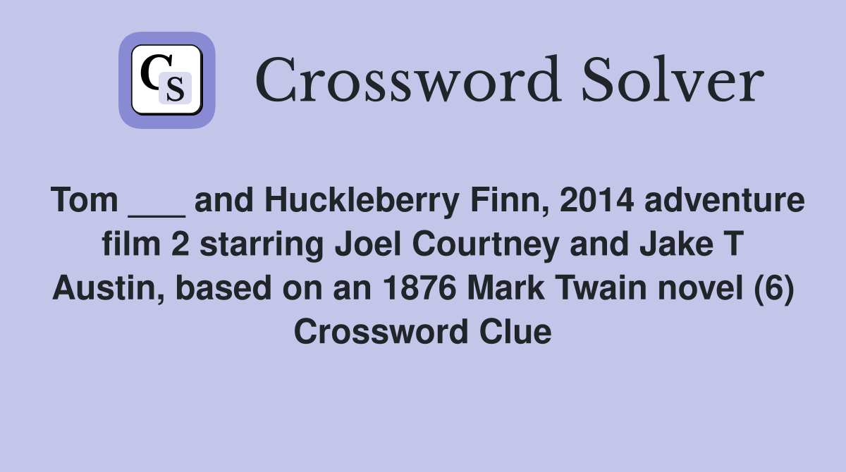 Tom ___ and Huckleberry Finn, 2014 adventure film 2 starring Joel Courtney and Jake T Austin, based on an 1876 Mark Twain novel (6) Crossword Clue