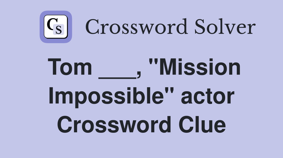 Tom ___, "Mission Impossible" actor Crossword Clue