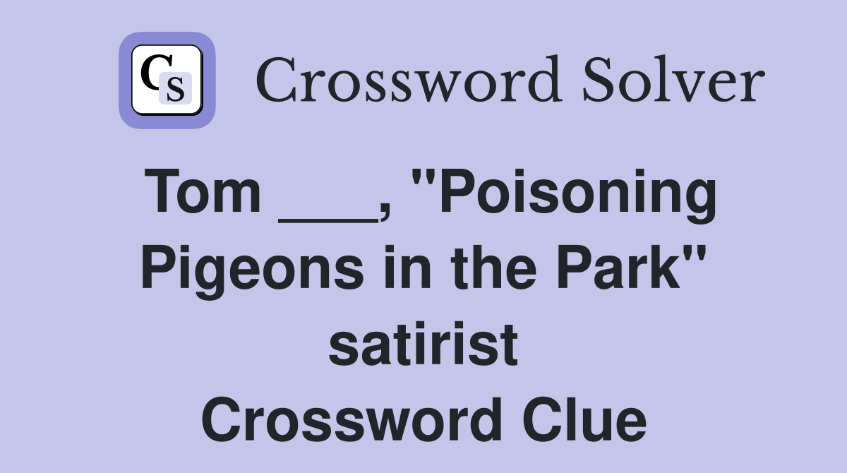 Tom ___, "Poisoning Pigeons in the Park" satirist Crossword Clue