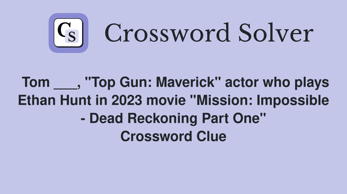 Tom ___, "Top Gun: Maverick" actor who plays Ethan Hunt in 2023 movie "Mission: Impossible - Dead Reckoning Part One" Crossword Clue