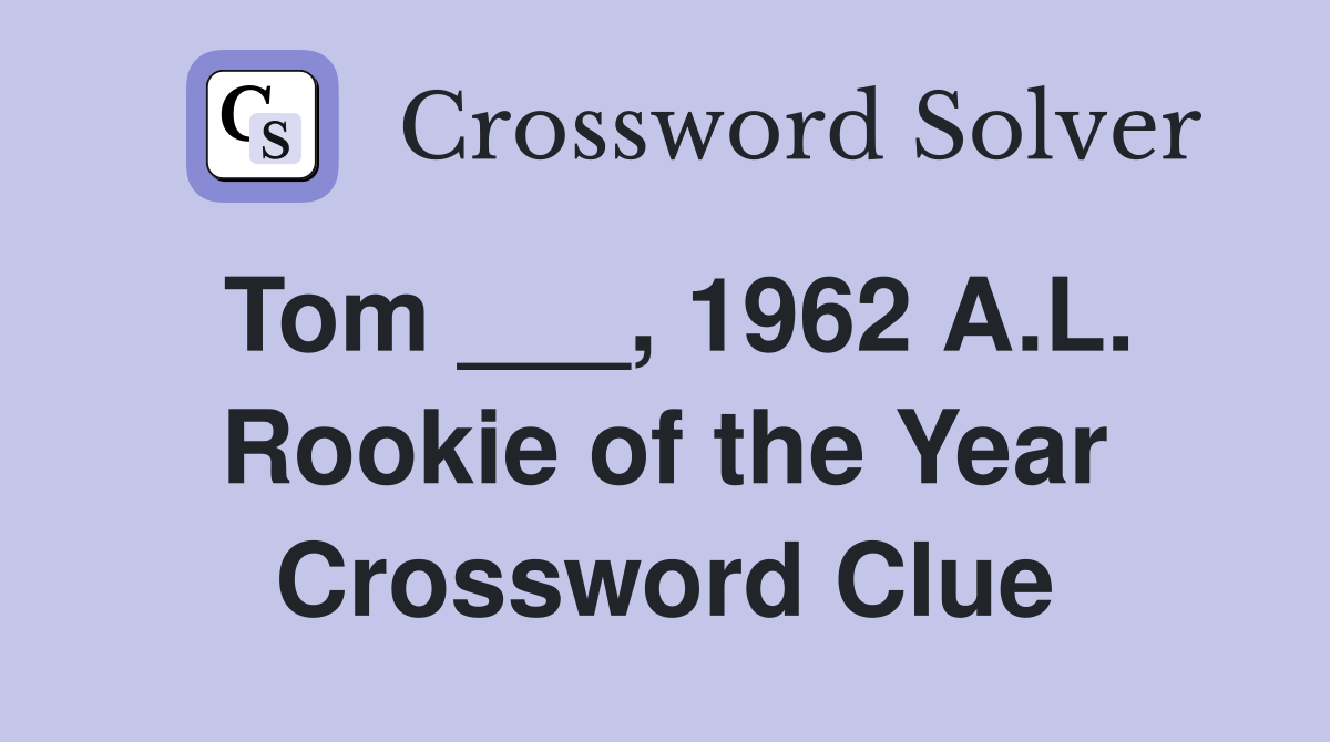 Tom ___, 1962 A.L. Rookie of the Year Crossword Clue