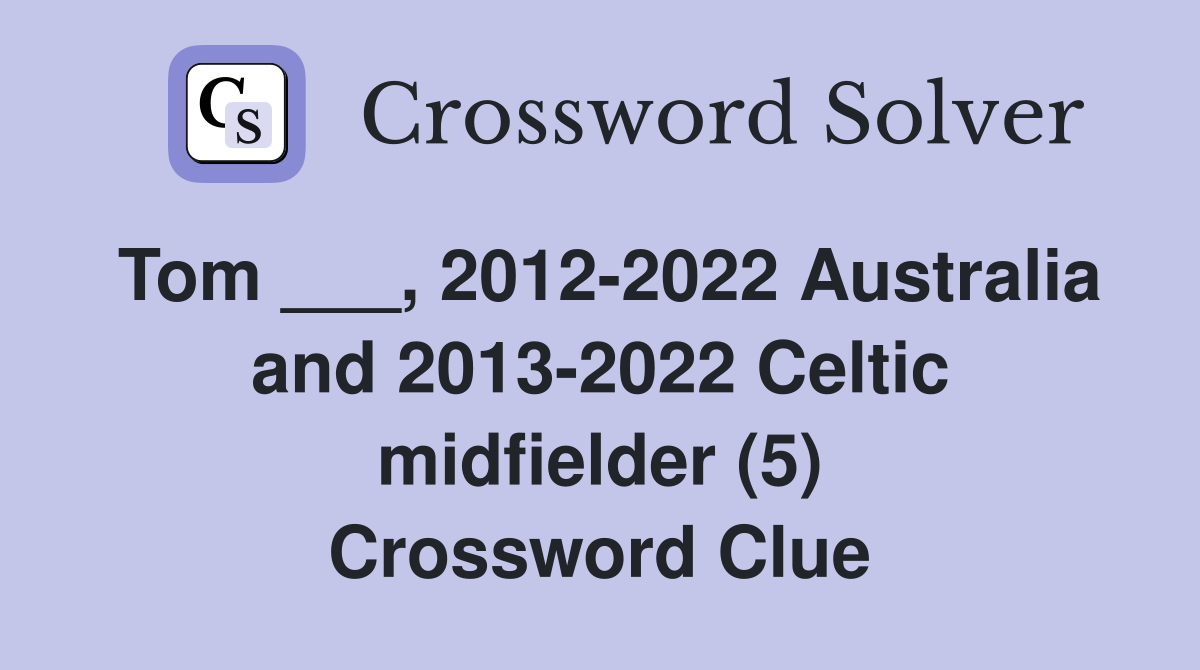 Tom ___, 2012-2022 Australia and 2013-2022 Celtic midfielder (5) Crossword Clue