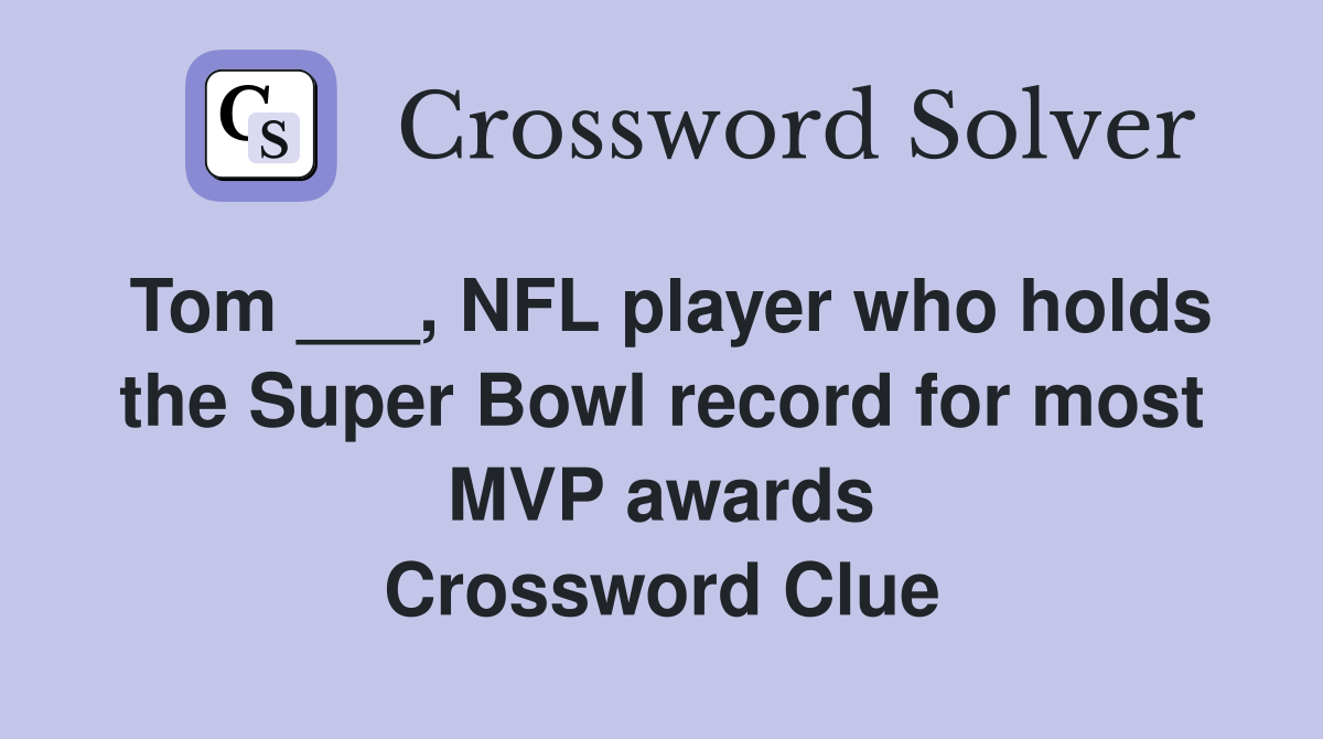 Tom ___, NFL player who holds the Super Bowl record for most MVP awards Crossword Clue