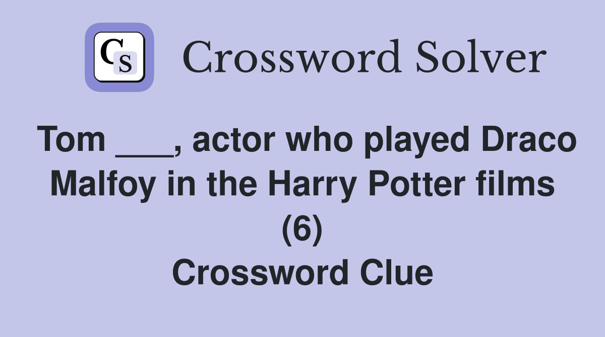 Tom ___, actor who played Draco Malfoy in the Harry Potter films (6) Crossword Clue