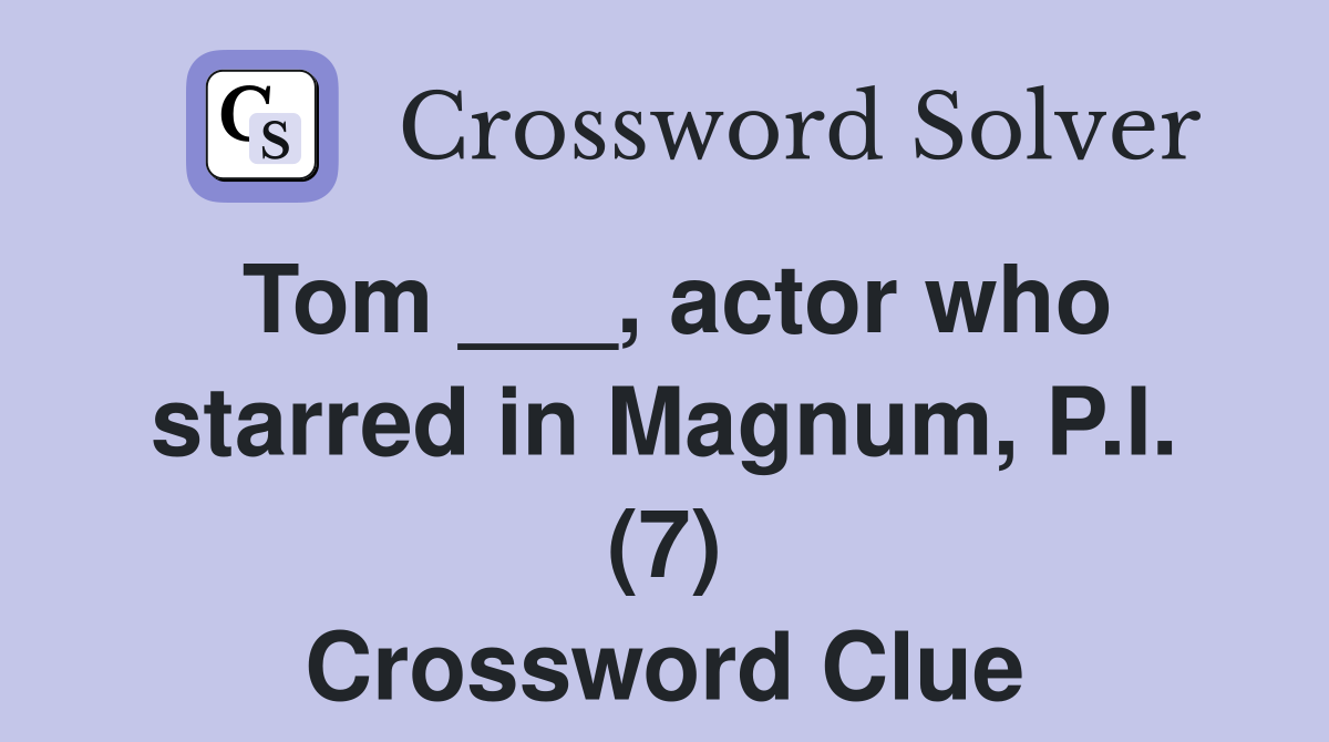 Tom ___, actor who starred in Magnum, P.I. (7) Crossword Clue