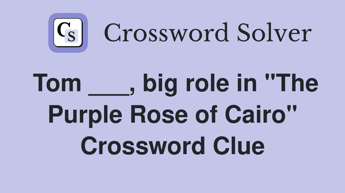 Tom ___, big role in "The Purple Rose of Cairo" Crossword Clue