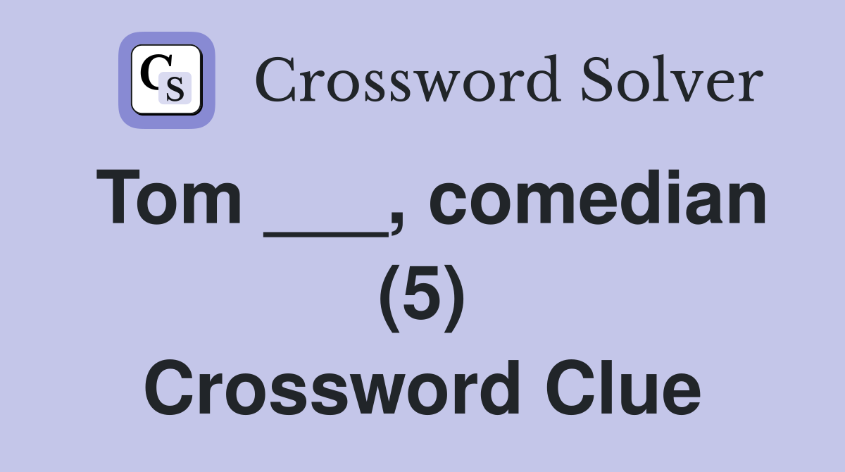 Tom ___, comedian (5) Crossword Clue