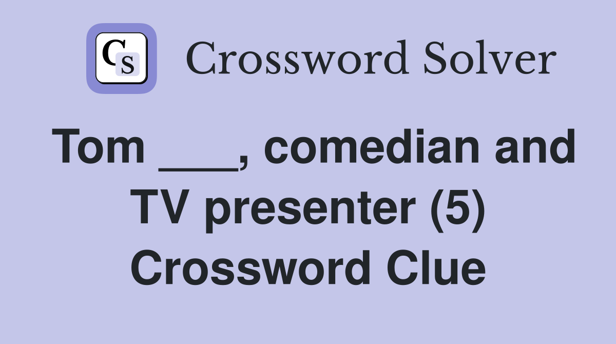 Tom ___, comedian and TV presenter (5) Crossword Clue
