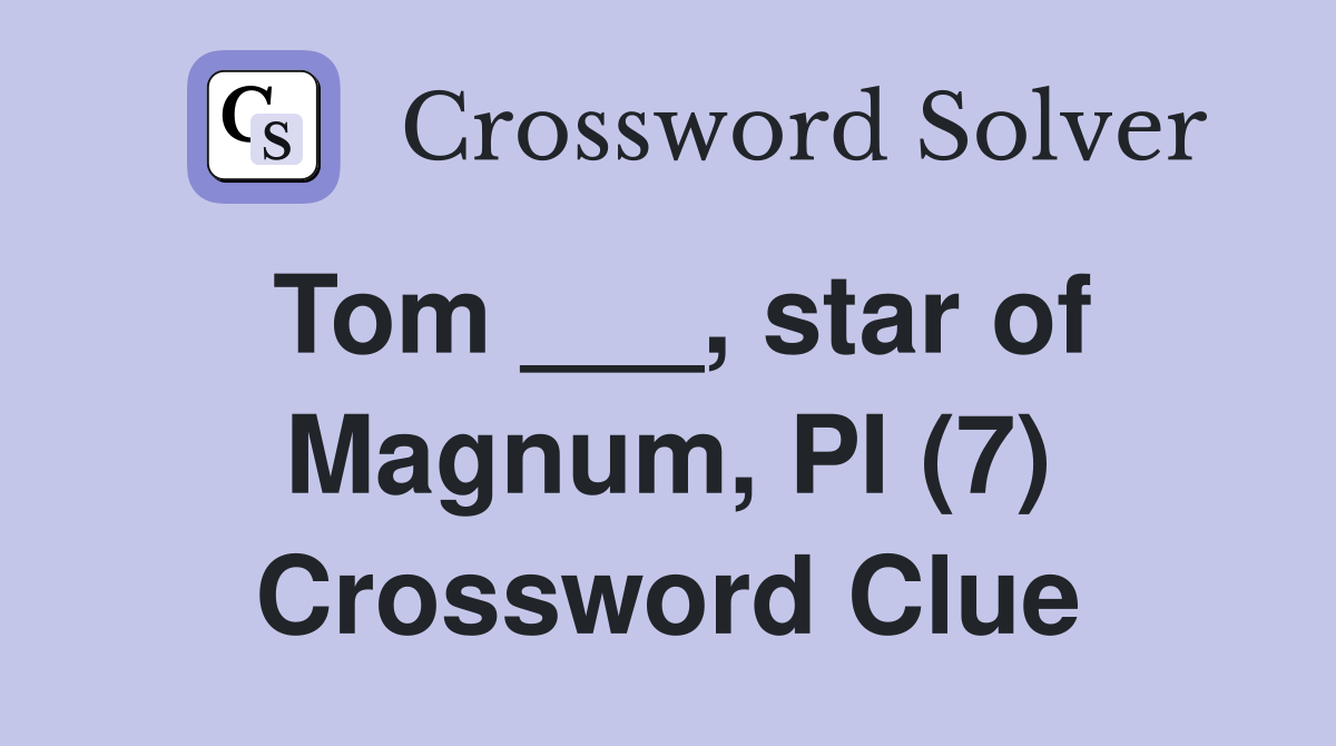 Tom ___, star of Magnum, PI (7) Crossword Clue