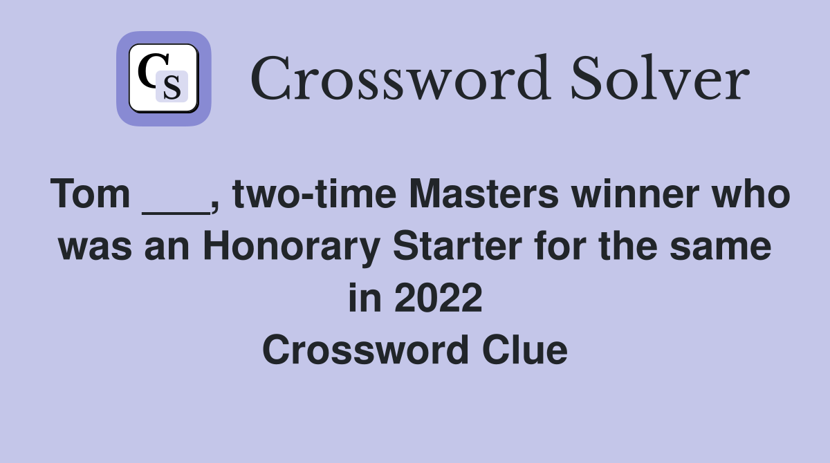 Tom ___, two-time Masters winner who was an Honorary Starter for the same in 2022 Crossword Clue