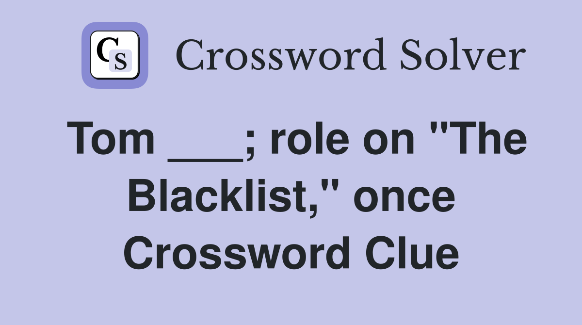 Tom ___; role on "The Blacklist," once Crossword Clue