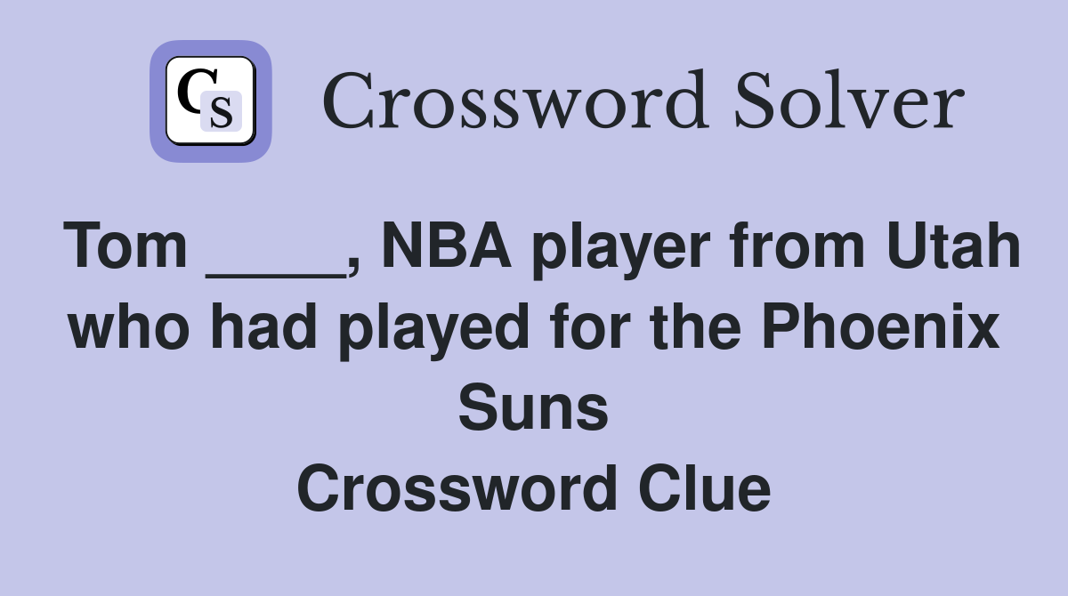 Tom ____, NBA player from Utah who had played for the Phoenix Suns Crossword Clue