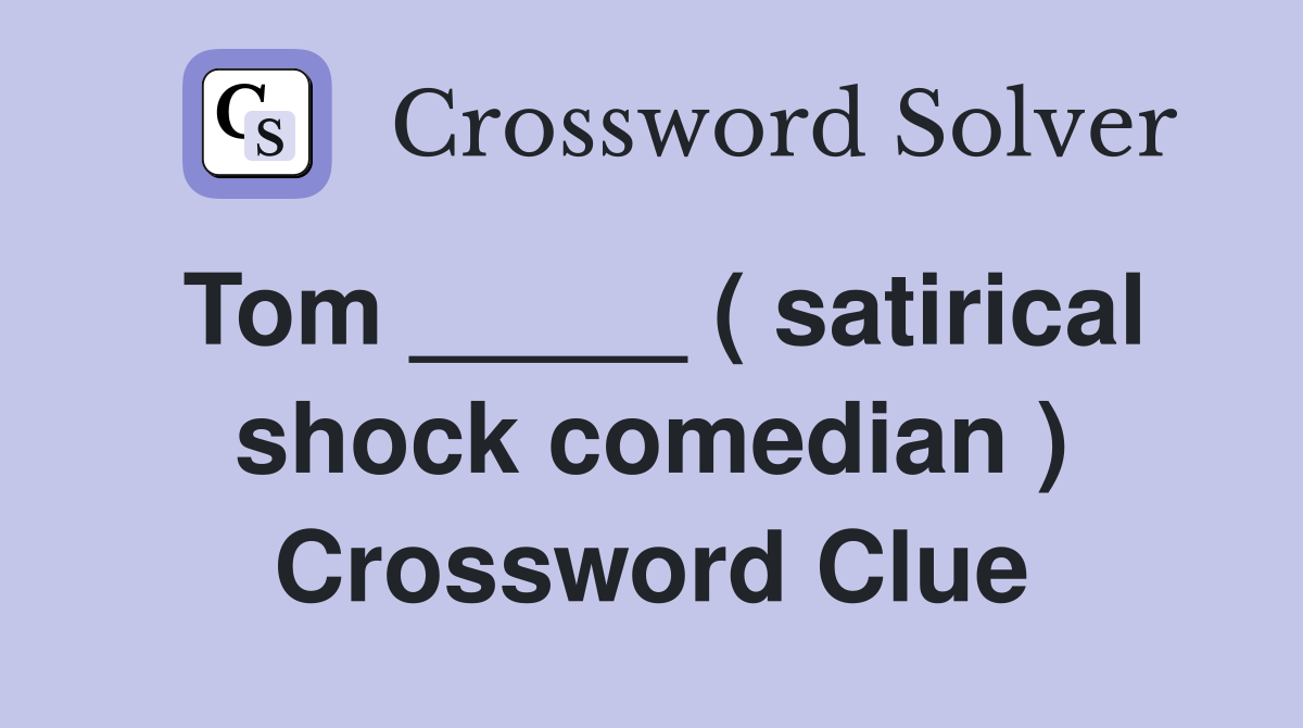 Tom _____ ( satirical shock comedian ) Crossword Clue