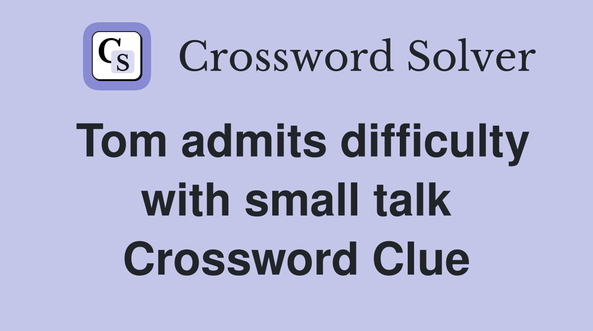 Tom admits difficulty with small talk Crossword Clue