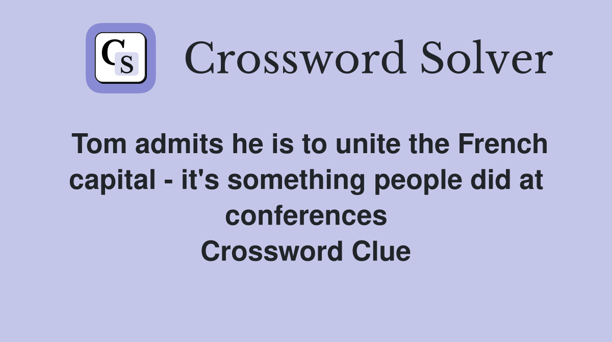 Tom admits he is to unite the French capital - it's something people did at conferences Crossword Clue