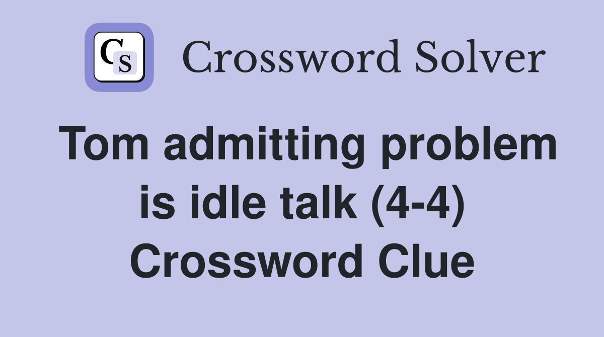 Tom admitting problem is idle talk (4-4) Crossword Clue
