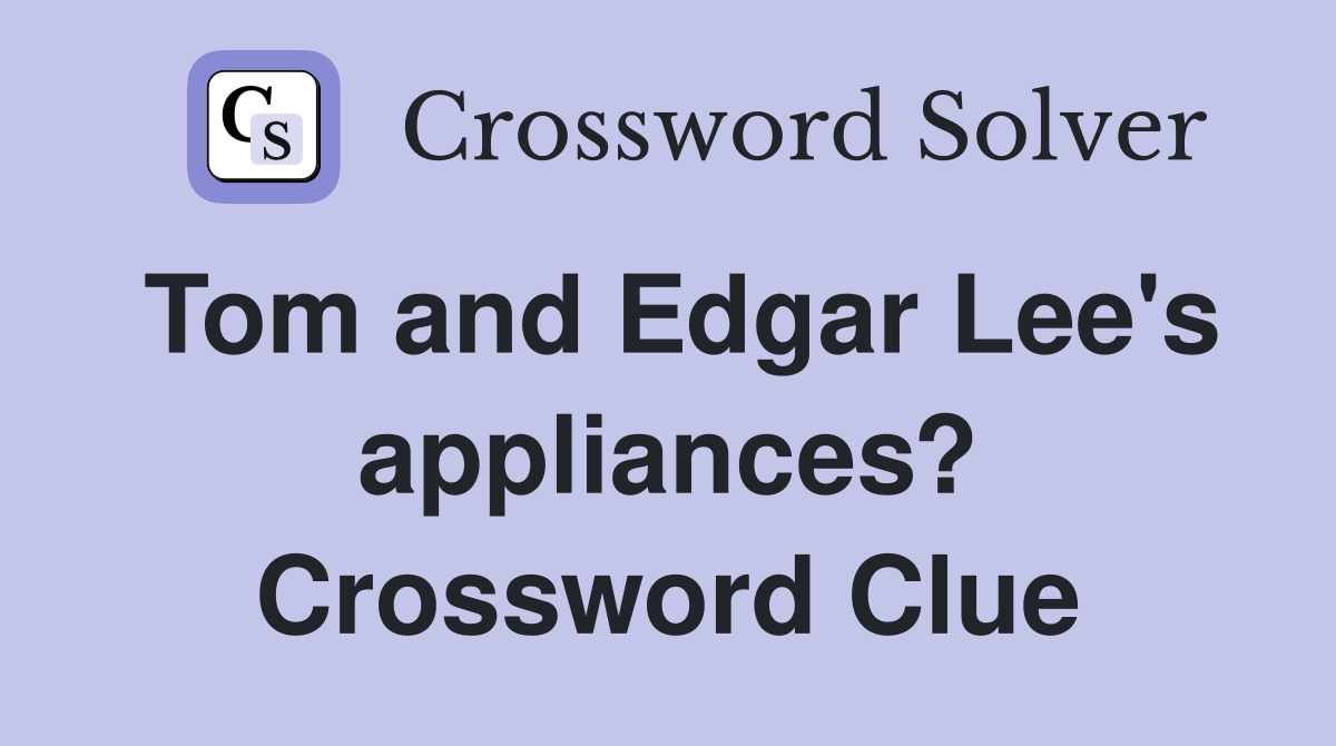Tom and Edgar Lee's appliances? Crossword Clue