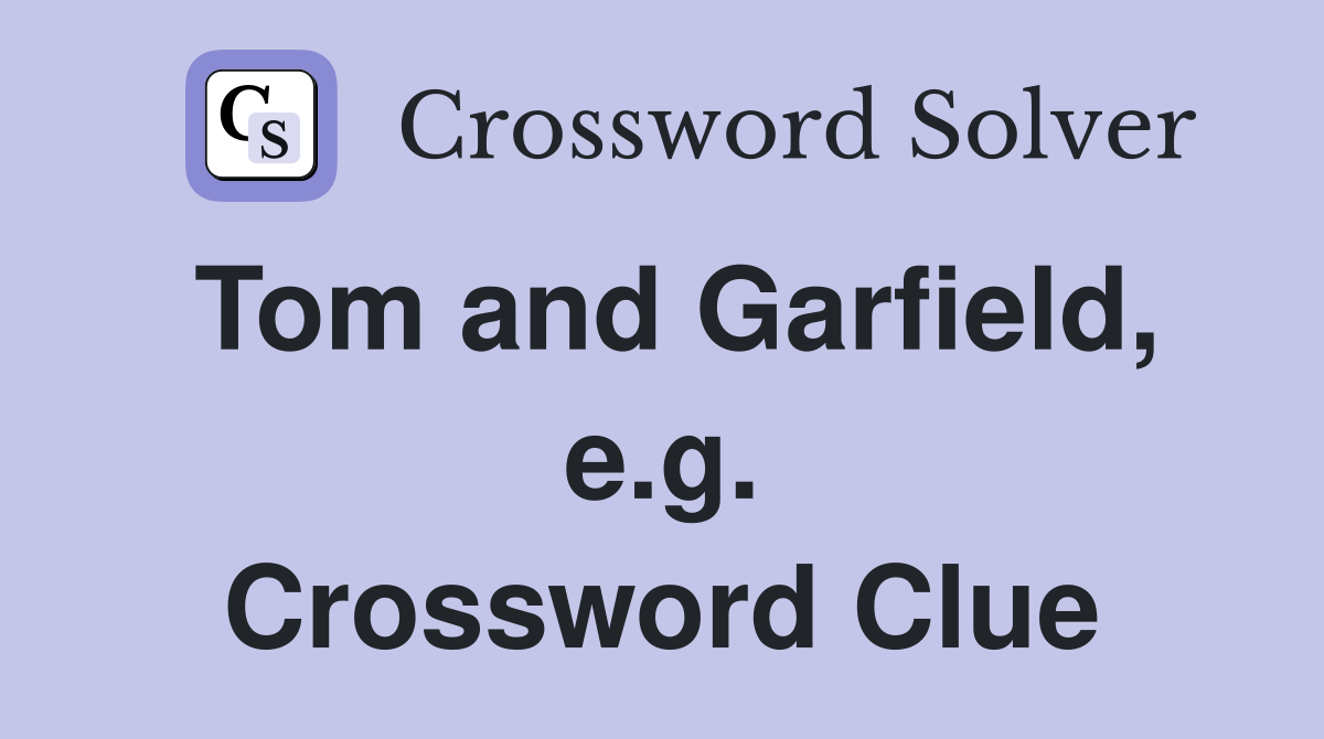 Tom and Garfield, e.g. Crossword Clue