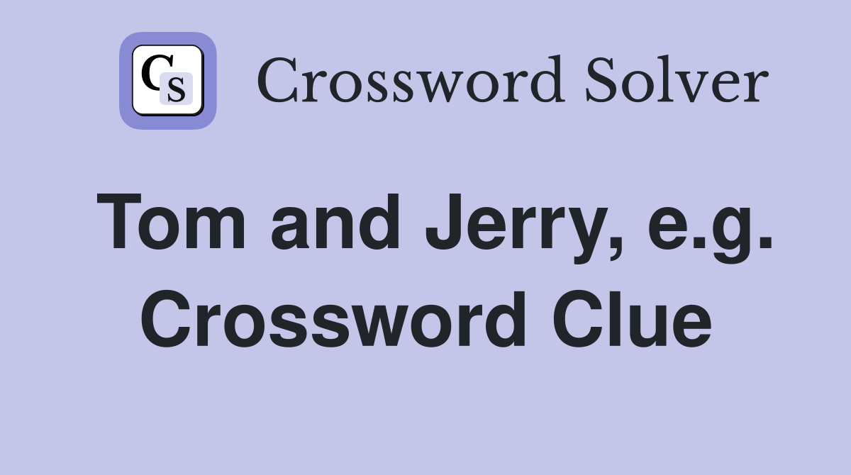 Tom and Jerry, e.g. Crossword Clue