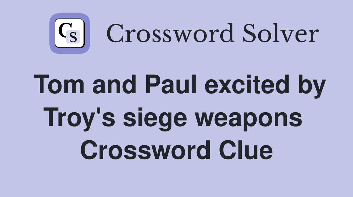 Tom and Paul excited by Troy's siege weapons  Crossword Clue