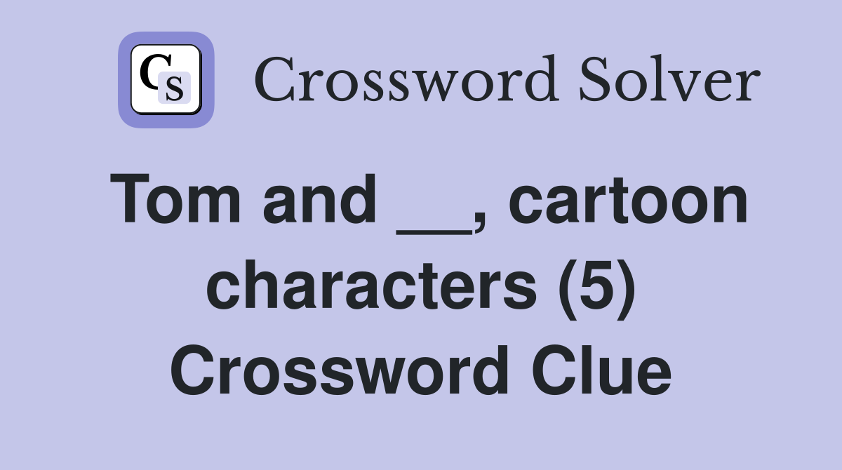 Tom and __, cartoon characters (5) Crossword Clue