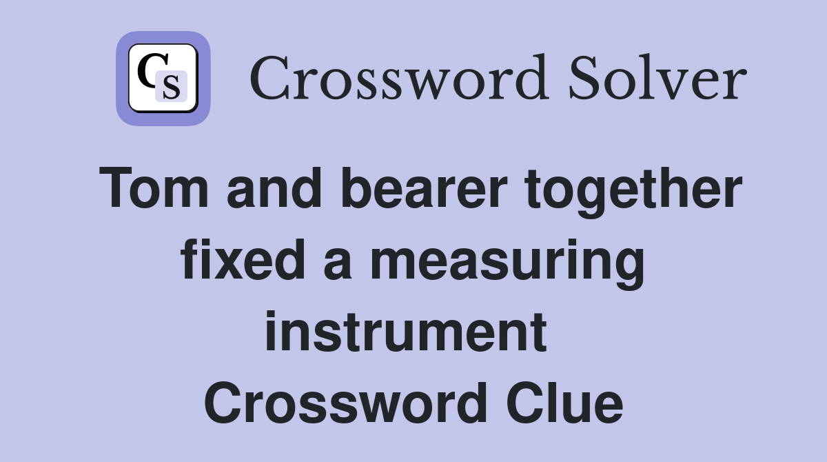 Tom and bearer together fixed a measuring instrument  Crossword Clue