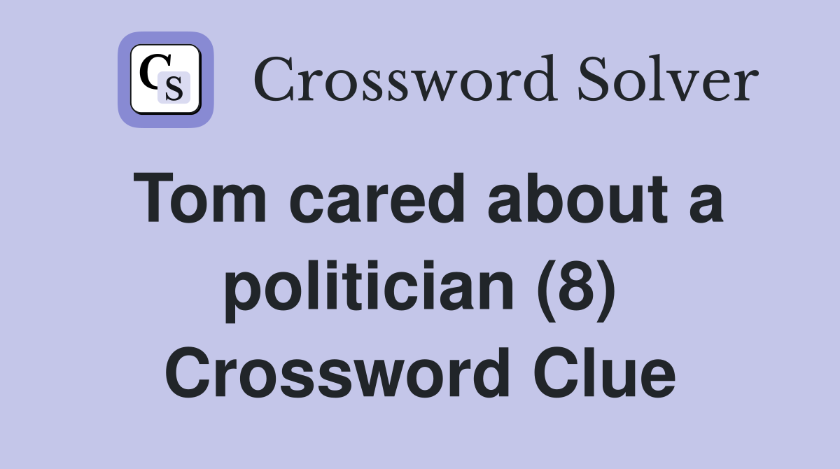 Tom cared about a politician (8) Crossword Clue