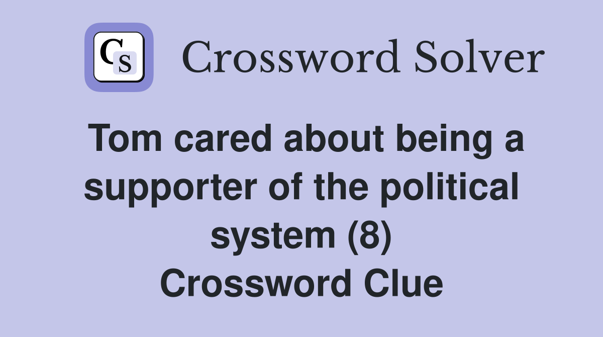 Tom cared about being a supporter of the political system (8) Crossword Clue