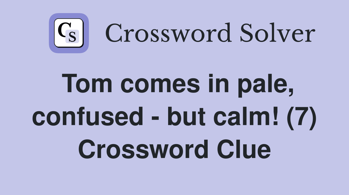 Tom comes in pale, confused - but calm! (7) Crossword Clue