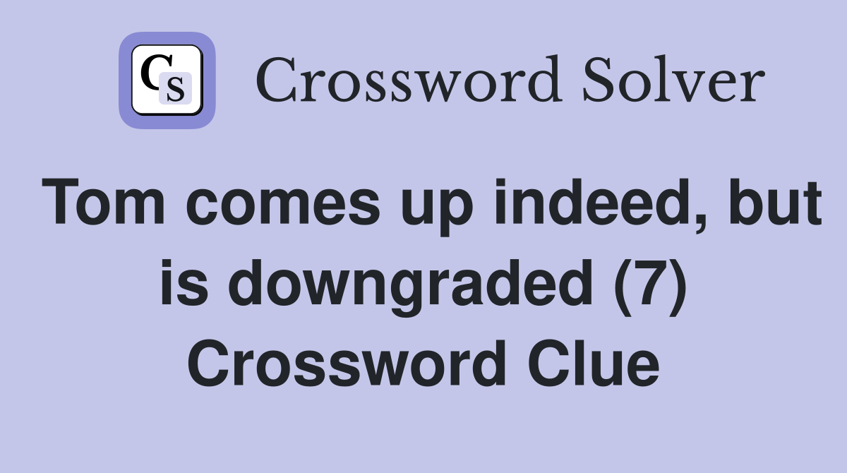 Tom comes up indeed, but is downgraded (7) Crossword Clue
