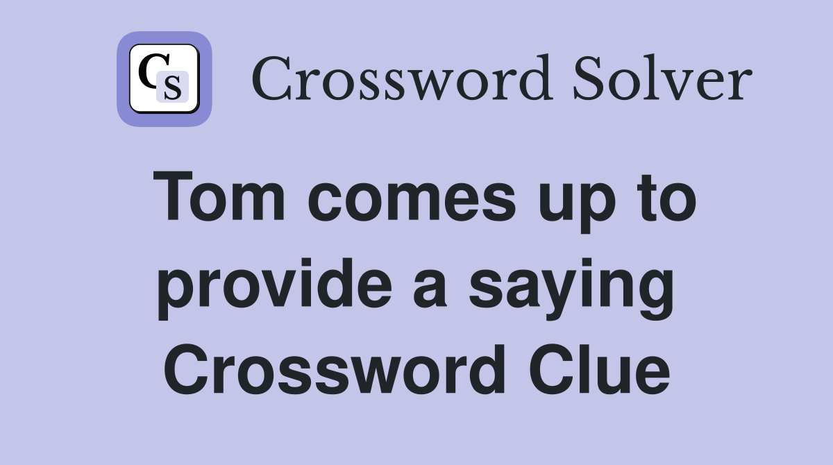 Tom comes up to provide a saying Crossword Clue