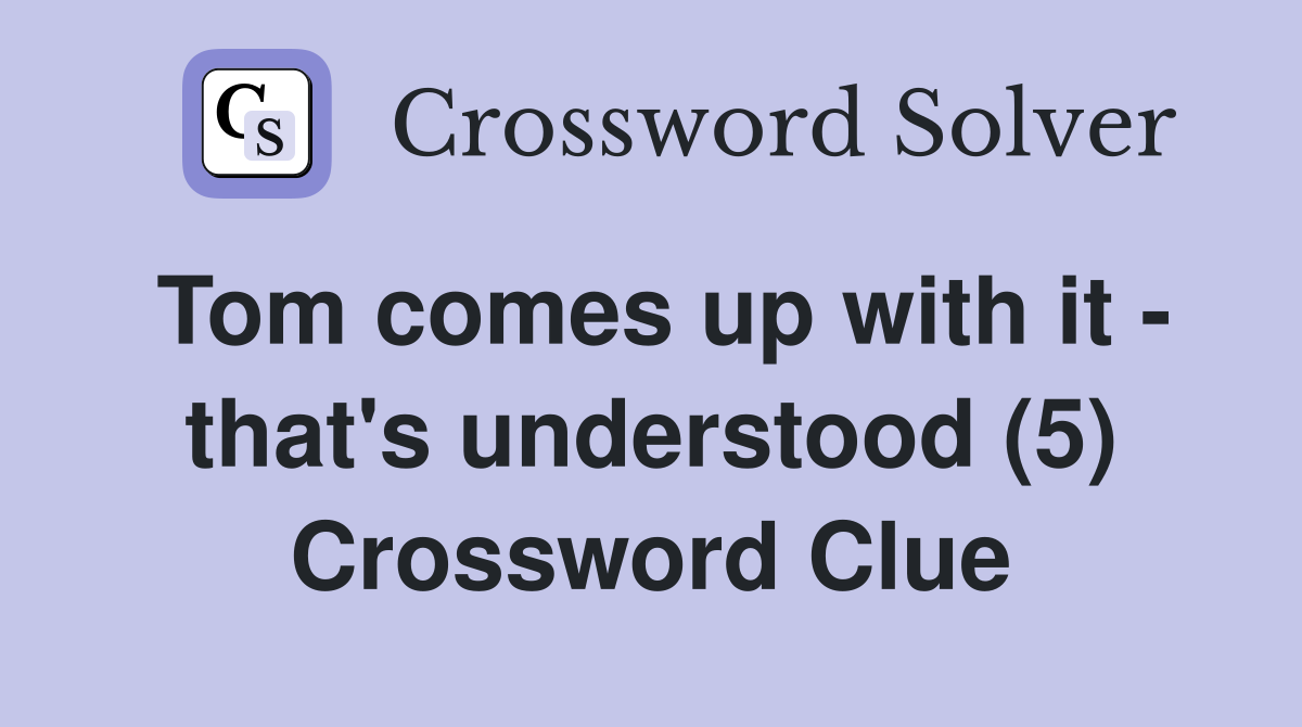 Tom comes up with it - that's understood (5) Crossword Clue