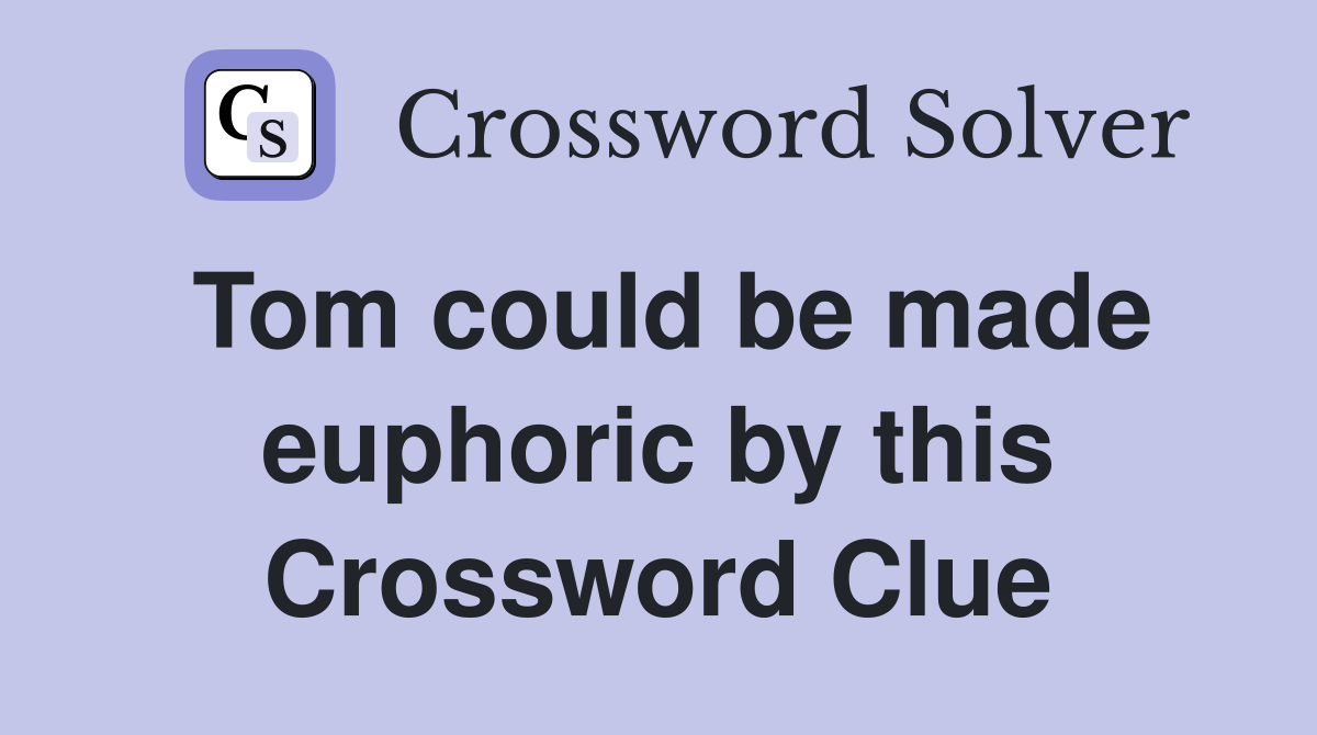 Tom could be made euphoric by this Crossword Clue