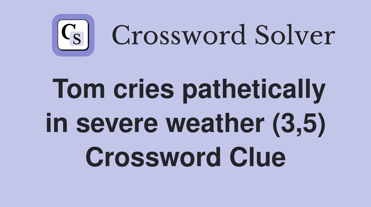 Tom cries pathetically in severe weather (3,5) Crossword Clue