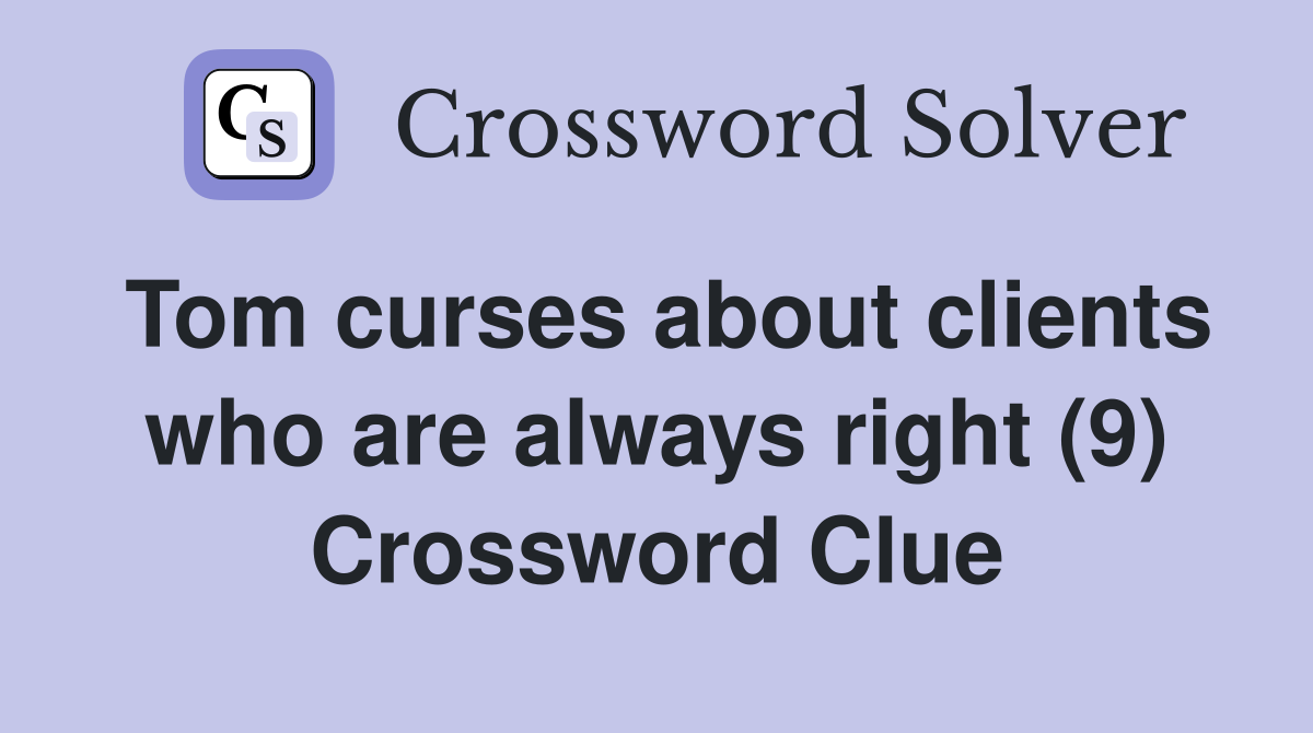 Tom curses about clients who are always right (9) Crossword Clue