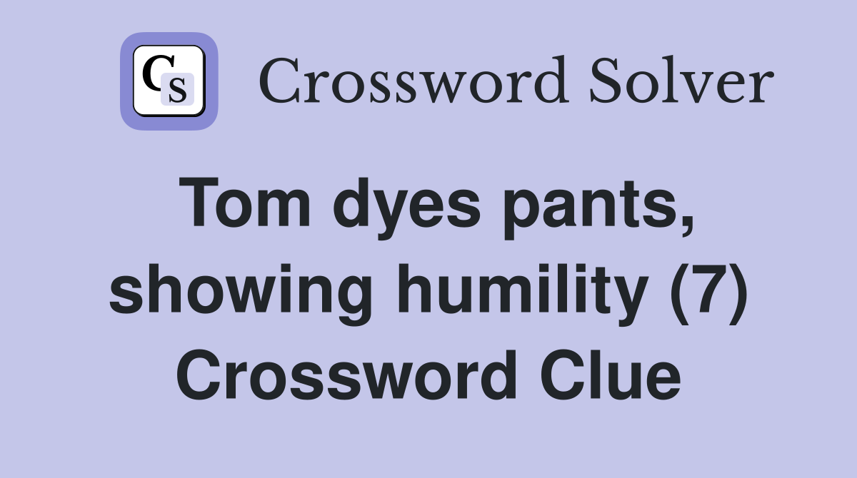 Tom dyes pants, showing humility (7) Crossword Clue
