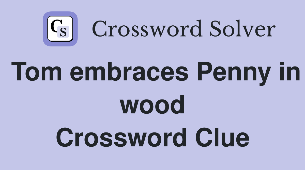 Tom embraces Penny in wood Crossword Clue