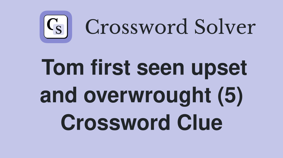 Tom first seen upset and overwrought (5) Crossword Clue