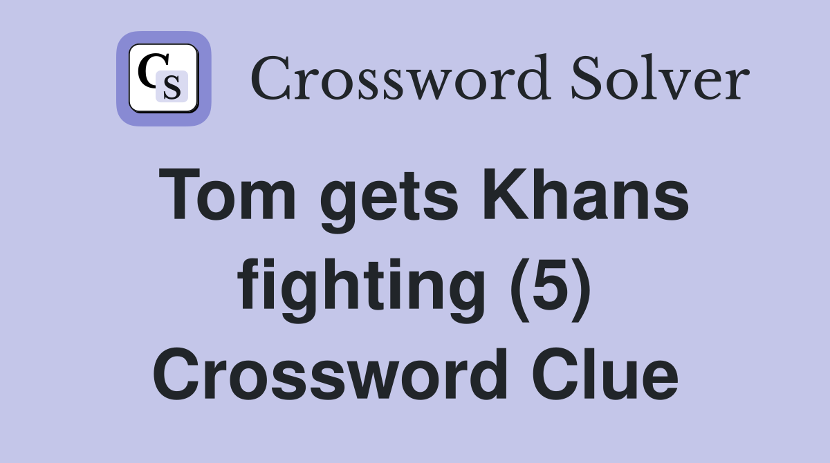 Tom gets Khans fighting (5) Crossword Clue