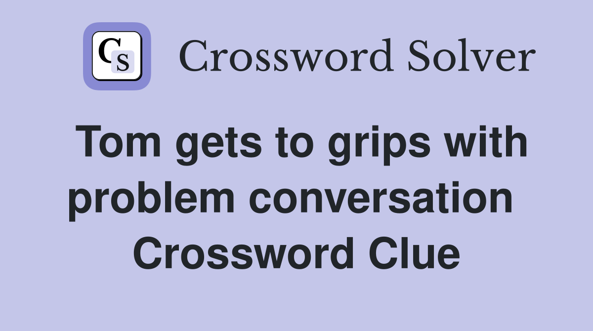 Tom gets to grips with problem conversation  Crossword Clue