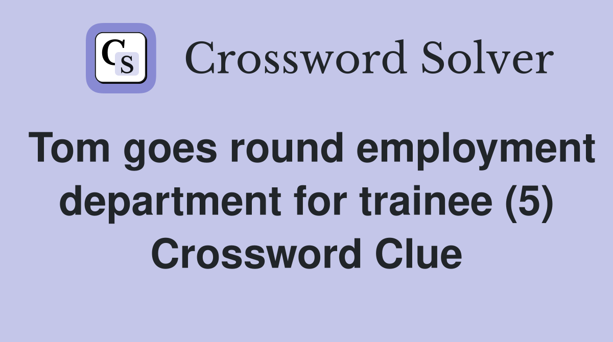 Tom goes round employment department for trainee (5) Crossword Clue