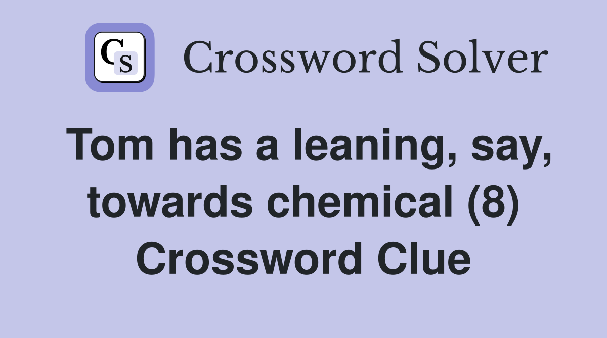 Tom has a leaning, say, towards chemical (8) Crossword Clue