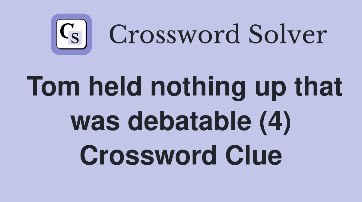 Tom held nothing up that was debatable (4) Crossword Clue