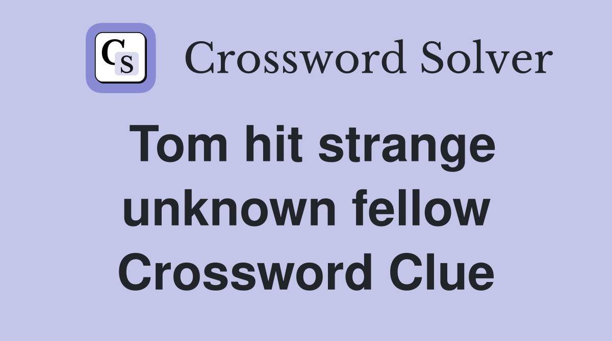 Tom hit strange unknown fellow Crossword Clue