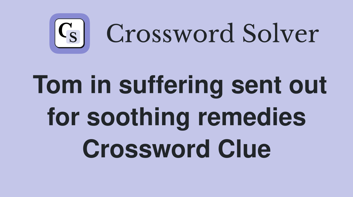 Tom in suffering sent out for soothing remedies Crossword Clue