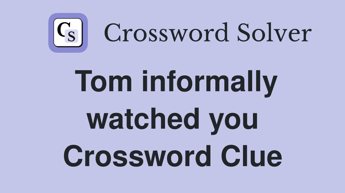 Tom informally watched you Crossword Clue