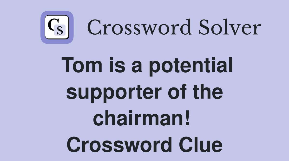 Tom is a potential supporter of the chairman!  Crossword Clue